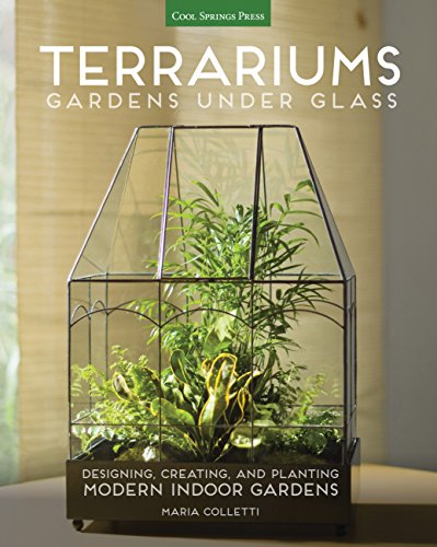 Terrariums - Gardens Under Glass: Designing, Creating, and Planting Modern Indoor Gardens von Cool Springs Press